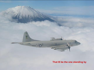 That Ill be the one standing by
 