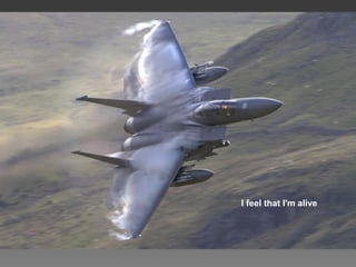 I feel that I'm alive
 