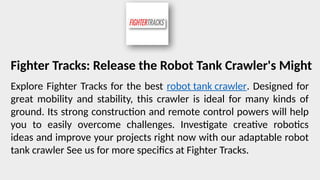 Fighter Tracks: Release the Robot Tank Crawler's Might
Explore Fighter Tracks for the best robot tank crawler. Designed for
great mobility and stability, this crawler is ideal for many kinds of
ground. Its strong construction and remote control powers will help
you to easily overcome challenges. Investigate creative robotics
ideas and improve your projects right now with our adaptable robot
tank crawler See us for more specifics at Fighter Tracks.
 