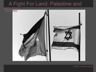    A Fight For Land: Palestine and Israel Author: Jasmyn Jacob 
