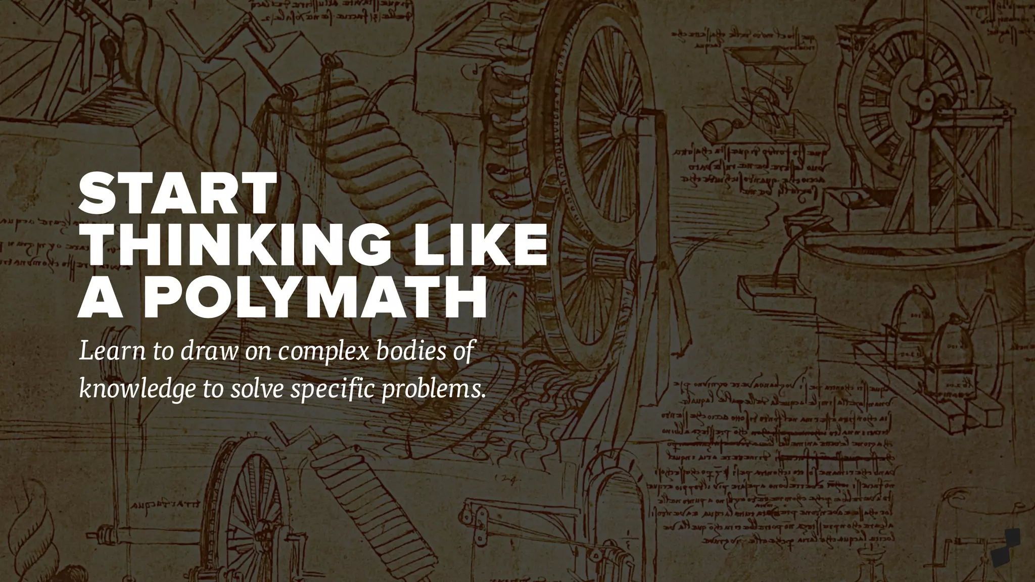 START
THINKING LIKE
A POLYMATH
Learn to draw on complex bodies of
knowledge to solve specific problems.
 