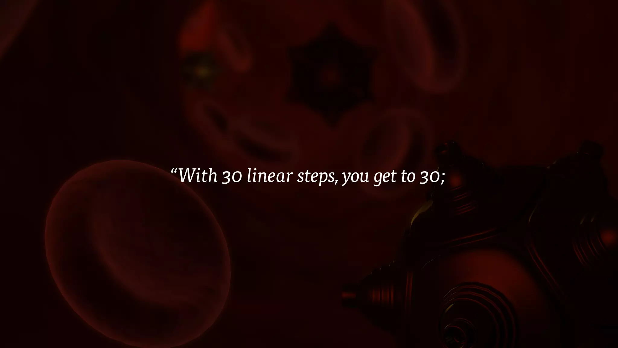 “With 30 linear steps, you get to 30;
 