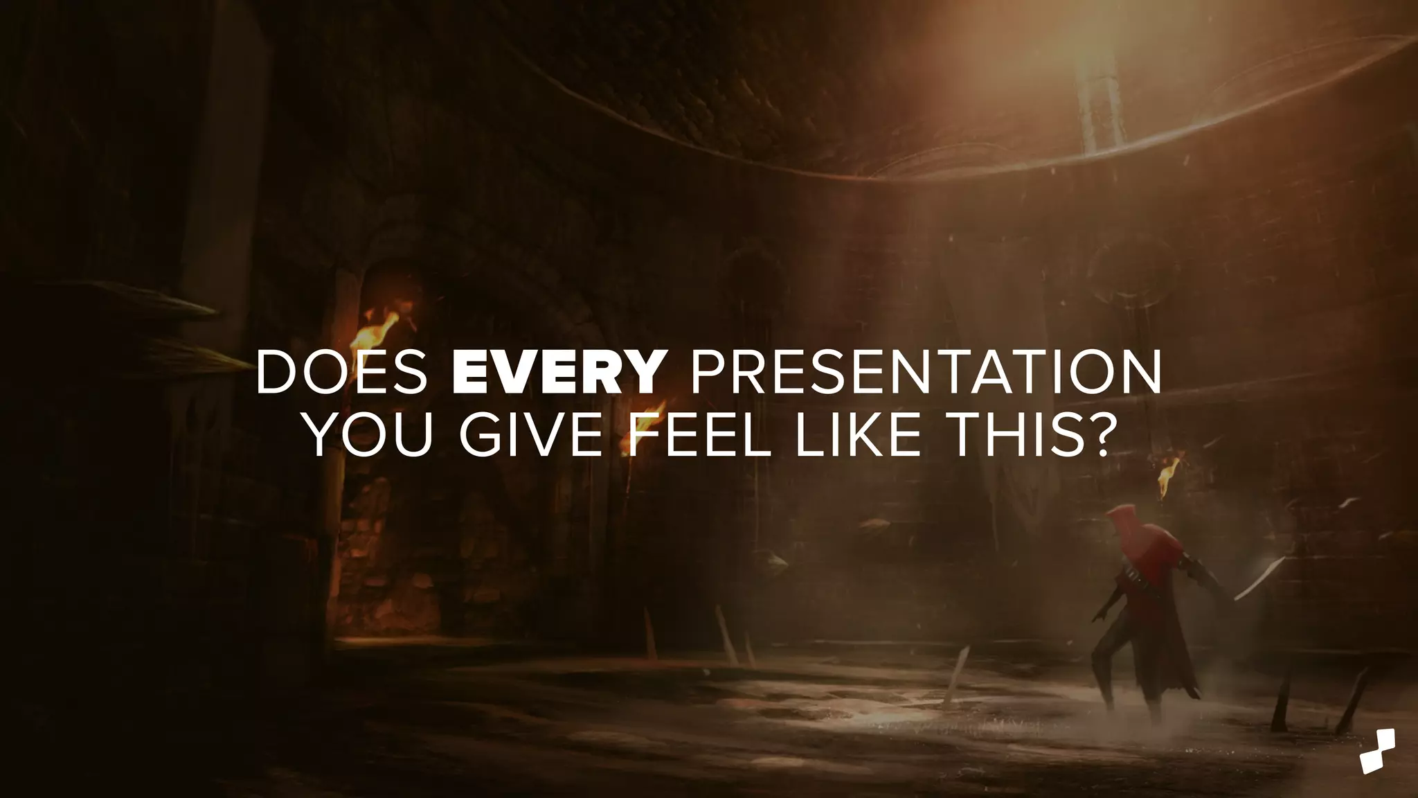 DOES EVERY PRESENTATION
YOU GIVE FEEL LIKE THIS?
 