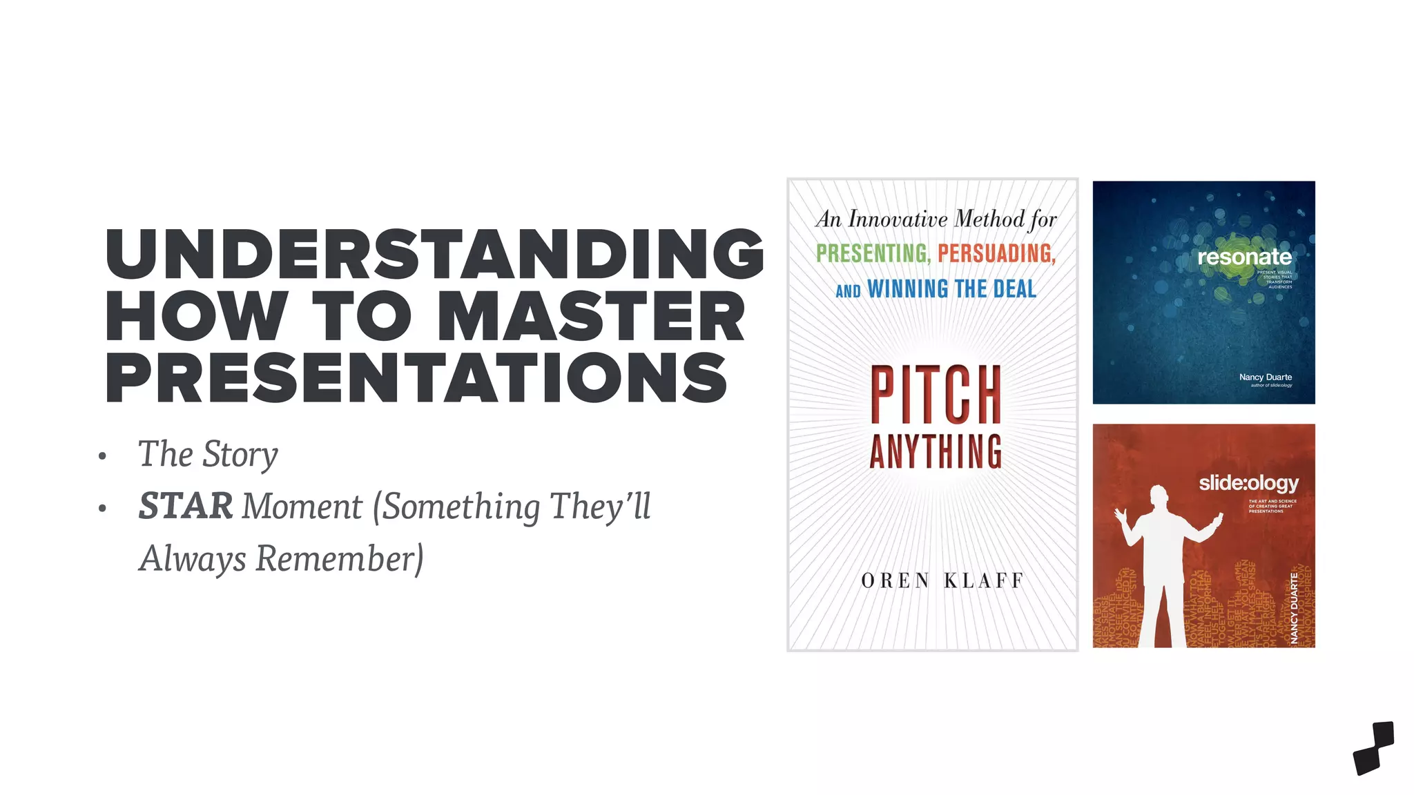 UNDERSTANDING
HOW TO MASTER
PRESENTATIONS
• The Story
• STAR Moment (Something They’ll
Always Remember)
 