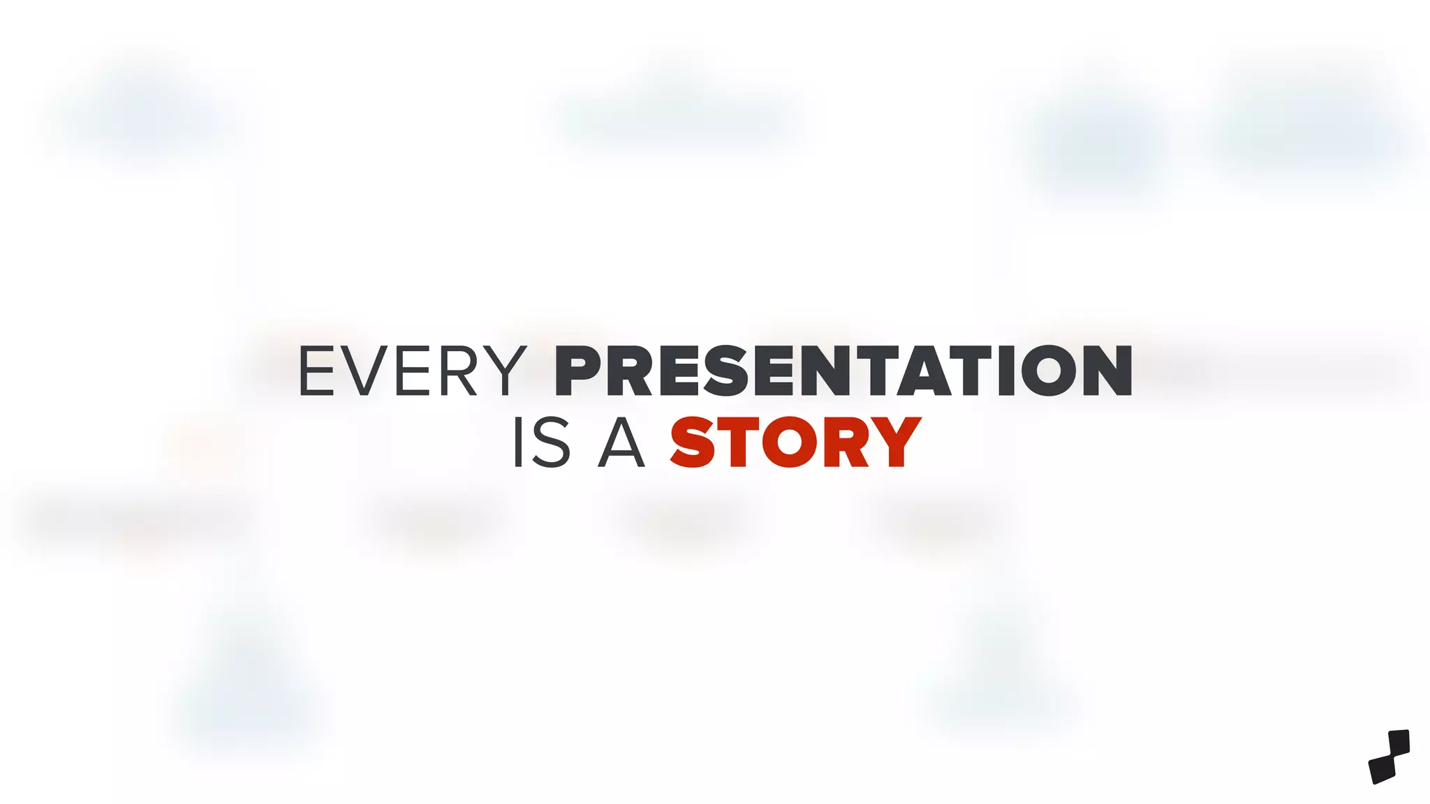 EVERY PRESENTATION
IS A STORY
 
