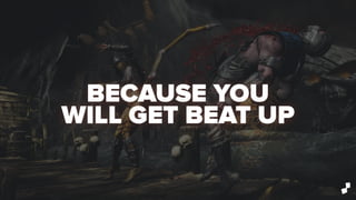 BECAUSE YOU
WILL GET BEAT UP
 