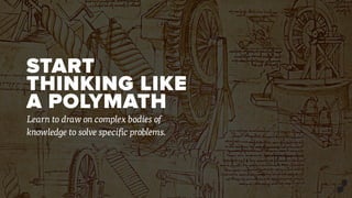 START
THINKING LIKE
A POLYMATH
Learn to draw on complex bodies of
knowledge to solve specific problems.
 