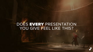 DOES EVERY PRESENTATION
YOU GIVE FEEL LIKE THIS?
 