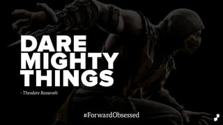 DARE
MIGHTY
THINGS- Theodore Roosevelt
#ForwardObsessed
 