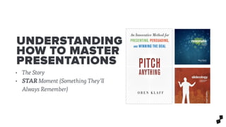 UNDERSTANDING
HOW TO MASTER
PRESENTATIONS
• The Story
• STAR Moment (Something They’ll
Always Remember)
 