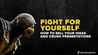 FIGHT FOR
YOURSELF
HOW TO SELL YOUR IDEAS
AND CRUSH PRESENTATIONS
 