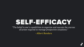 “The belief in one’s capabilities to organize and execute the courses
of action required to manage prospective situations.”
- Albert Bandura
SELF-EFFICACY
 