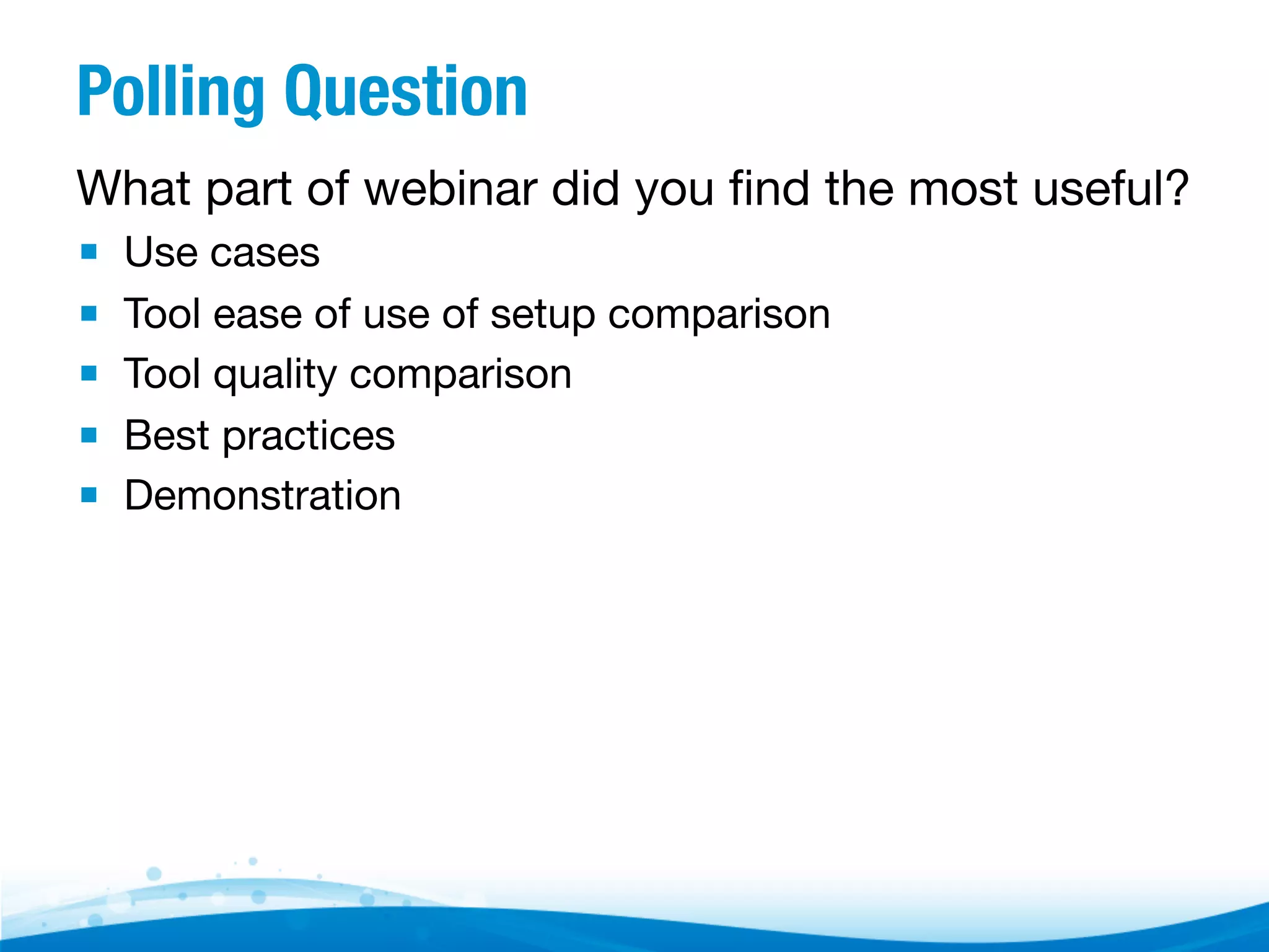 Polling Question
What part of webinar did you ﬁnd the most useful?

▪  Use cases
▪  Tool ease of use of setup comparison
▪  Tool quality comparison
▪  Best practices
▪  Demonstration

 