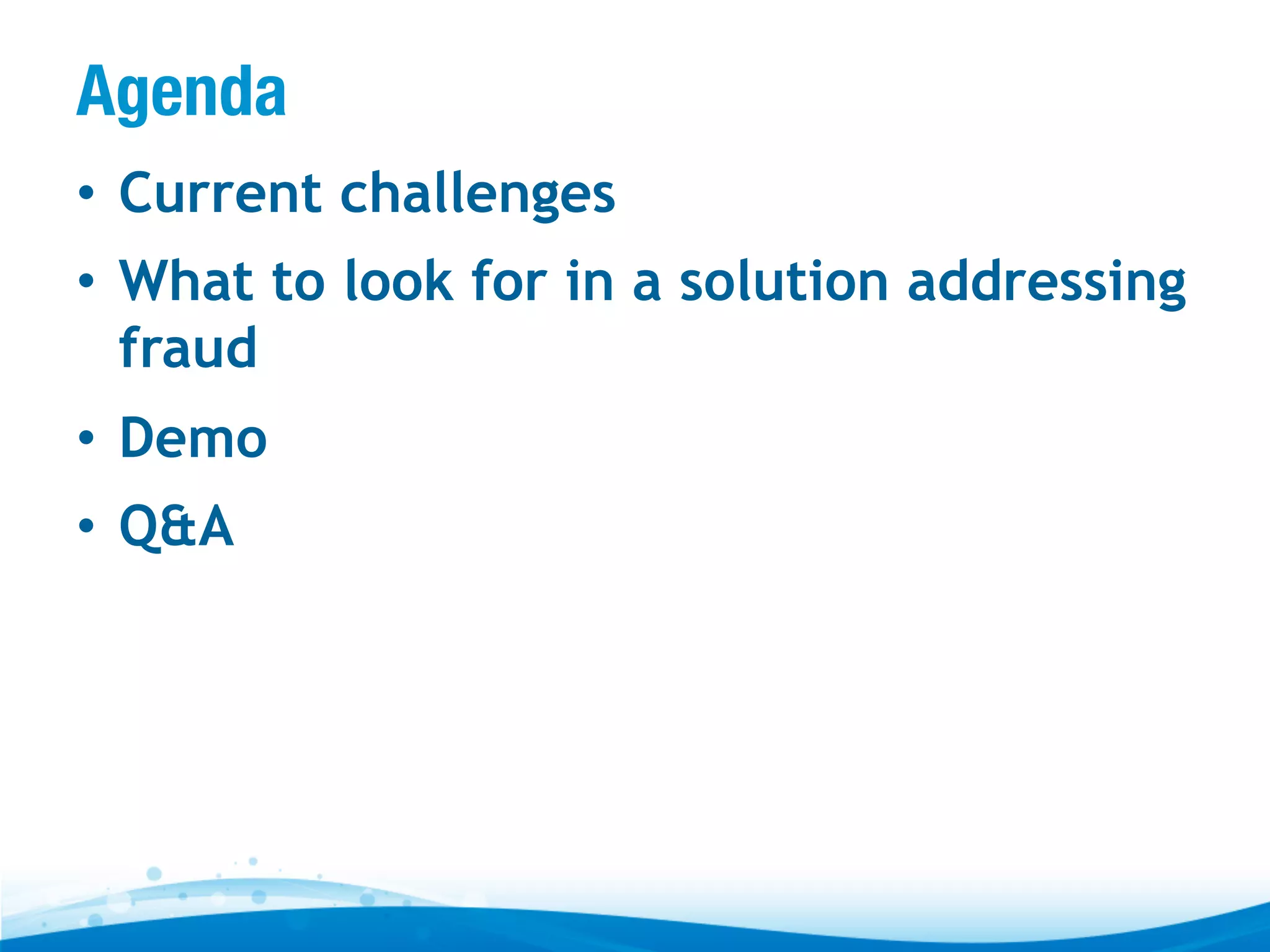 Agenda
•  Current challenges
•  What to look for in a solution addressing
fraud
•  Demo
•  Q&A

 