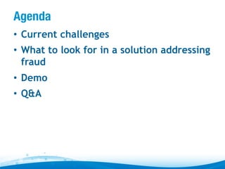Agenda
•  Current challenges
•  What to look for in a solution addressing
fraud
•  Demo
•  Q&A

 