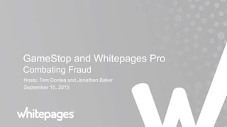 GameStop and Whitepages Pro
Combating Fraud
Hosts: Tom Donlea and Jonathan Baker
September 15, 2015
GameStop and Whitepages Pro
Combating Fraud
Hosts: Tom Donlea and Jonathan Baker
September 15, 2015
 
