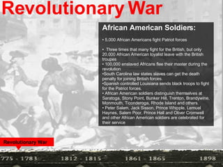 Revolutionary War African American Soldiers:  5,000 African Americans fight Patriot forces Three times that many fight for the British, but only 20,000 African American loyalist leave with the British troupes 100,000 enslaved Africans flee their master during the revolution South Carolina law states slaves can get the death penalty for joining British forces. Spanish controlled Louisiana sends black troops to fight for the Patriot forces. African American soldiers distinguish themselves at Saratoga, Stony Point, Bunker Hill, Trenton, Brandywine, Monmouth, Ticonderoga, Rhode Island and others. Peter Salem, Jack Sisson, Prince Whipple, Lemuel Haynes, Salem Poor, Prince Hall and Oliver Cromwell and other African American soldiers are celebrated for their service Revolutionary War   