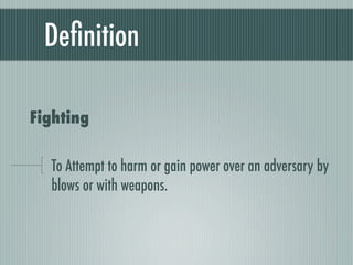 Deﬁnition

Fighting

  To Attempt to harm or gain power over an adversary by
  blows or with weapons.
 