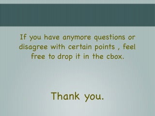 If you have anymore questions or
disagree with certain points , feel
    free to drop it in the cbox.




         Thank you.
 