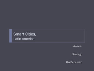 Smart Cities,
Latin America
Medellin
Santiago
Rio De Janeiro
 