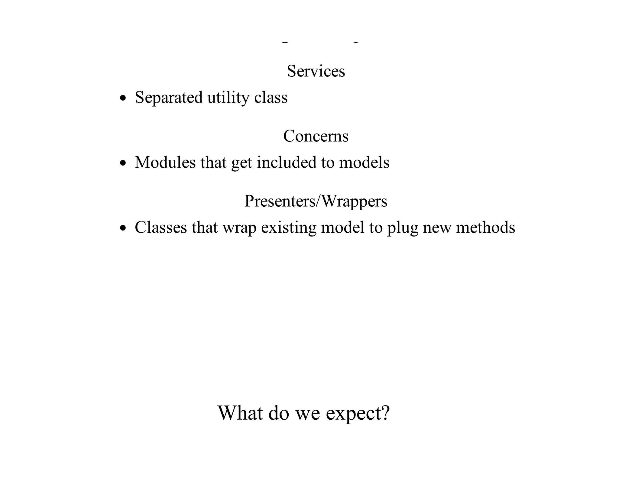 Existing	techniques
Services
Separated	utility	class
Concerns
Modules	that	get	included	to	models
Presenters/Wrappers
Classes	that	wrap	existing	model	to	plug	new	methods
What	do	we	expect?
 