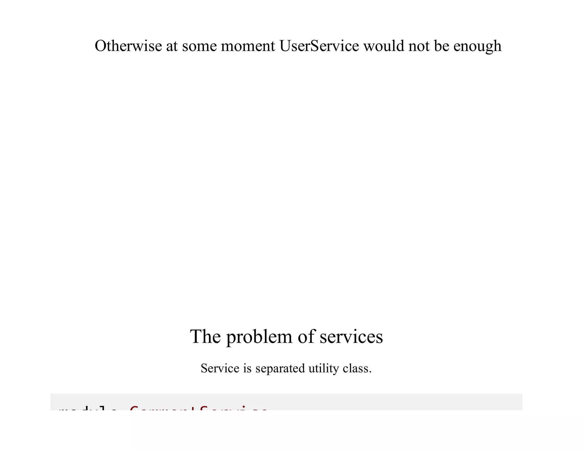 Otherwise	at	some	moment	UserService	would	not	be	enough
The	problem	of	services
Service	is	separated	utility	class.
module CommentService
 