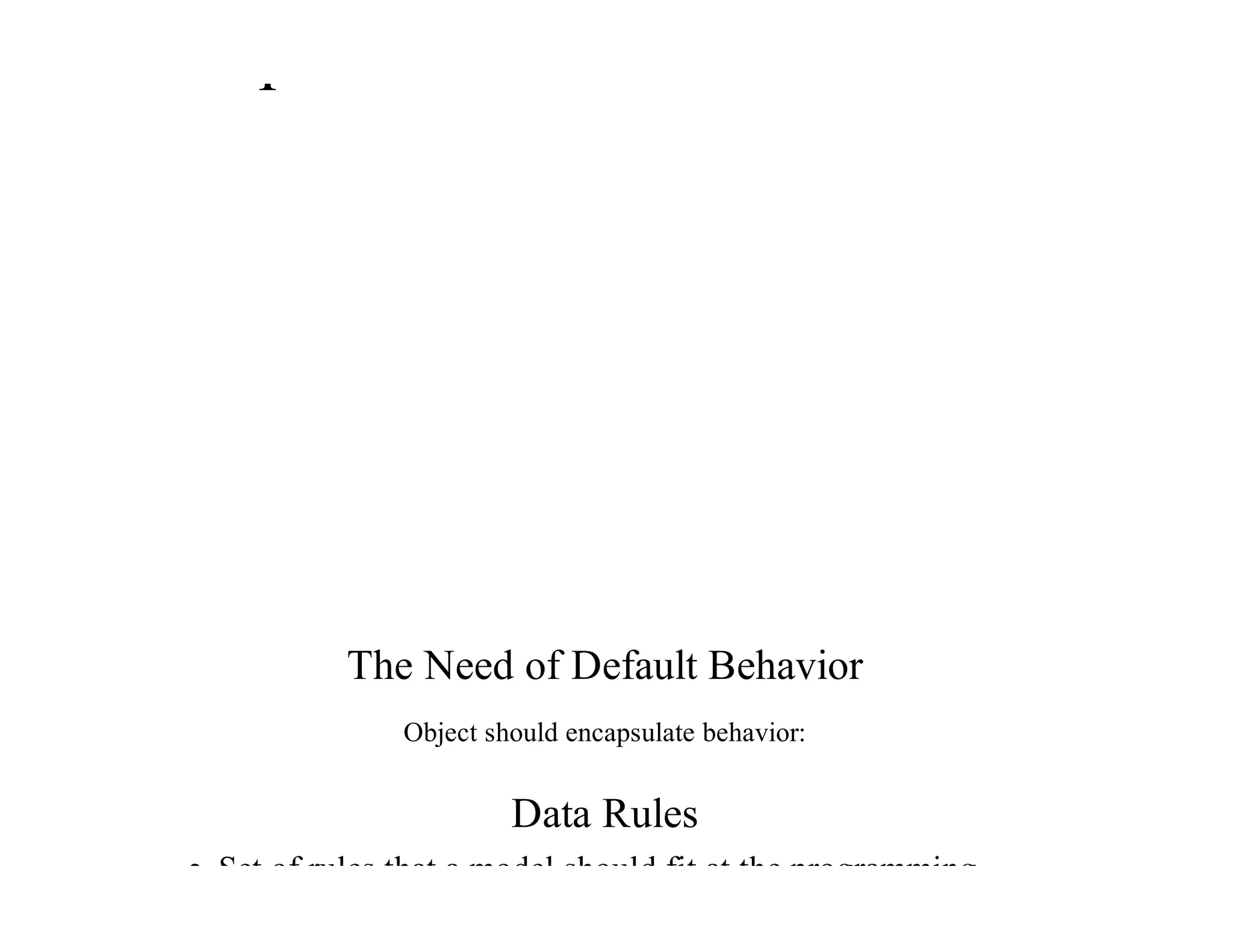 provide	default	behavior
The	Need	of	Default	Behavior
Object	should	encapsulate	behavior:
Data	Rules
Set	of	rules	that	a	model	should	fit	at	the	programming
 