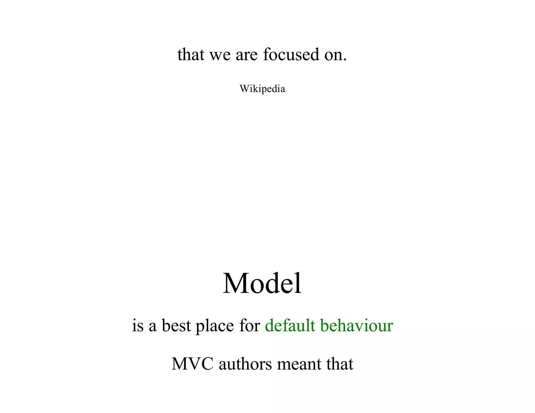 that	we	are	focused	on.
Wikipedia
Model
is	a	best	place	for	default	behaviour
MVC	authors	meant	that
 