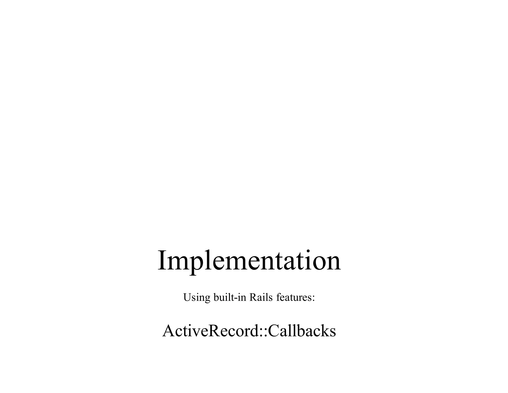 Implementation
Using	built-in	Rails	features:
ActiveRecord::Callbacks
 
