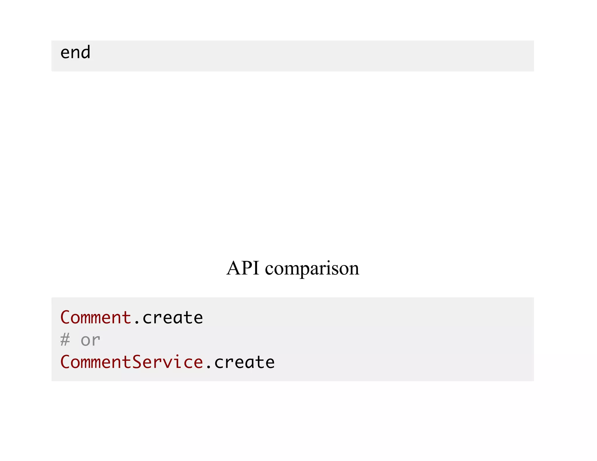 end
API	comparison
Comment.create
# or
CommentService.create
 