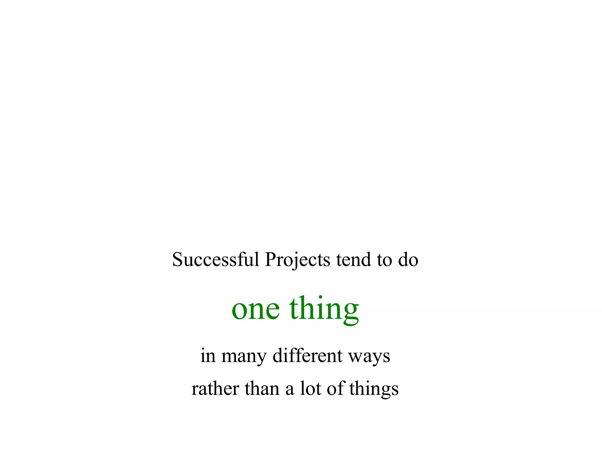 Successful	Projects	tend	to	do
one	thing
in	many	different	ways
rather	than	a	lot	of	things
 