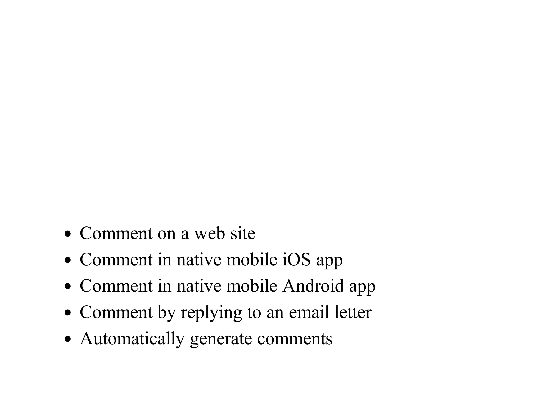 Comment	on	a	web	site
Comment	in	native	mobile	iOS	app
Comment	in	native	mobile	Android	app
Comment	by	replying	to	an	email	letter
Automatically	generate	comments
 