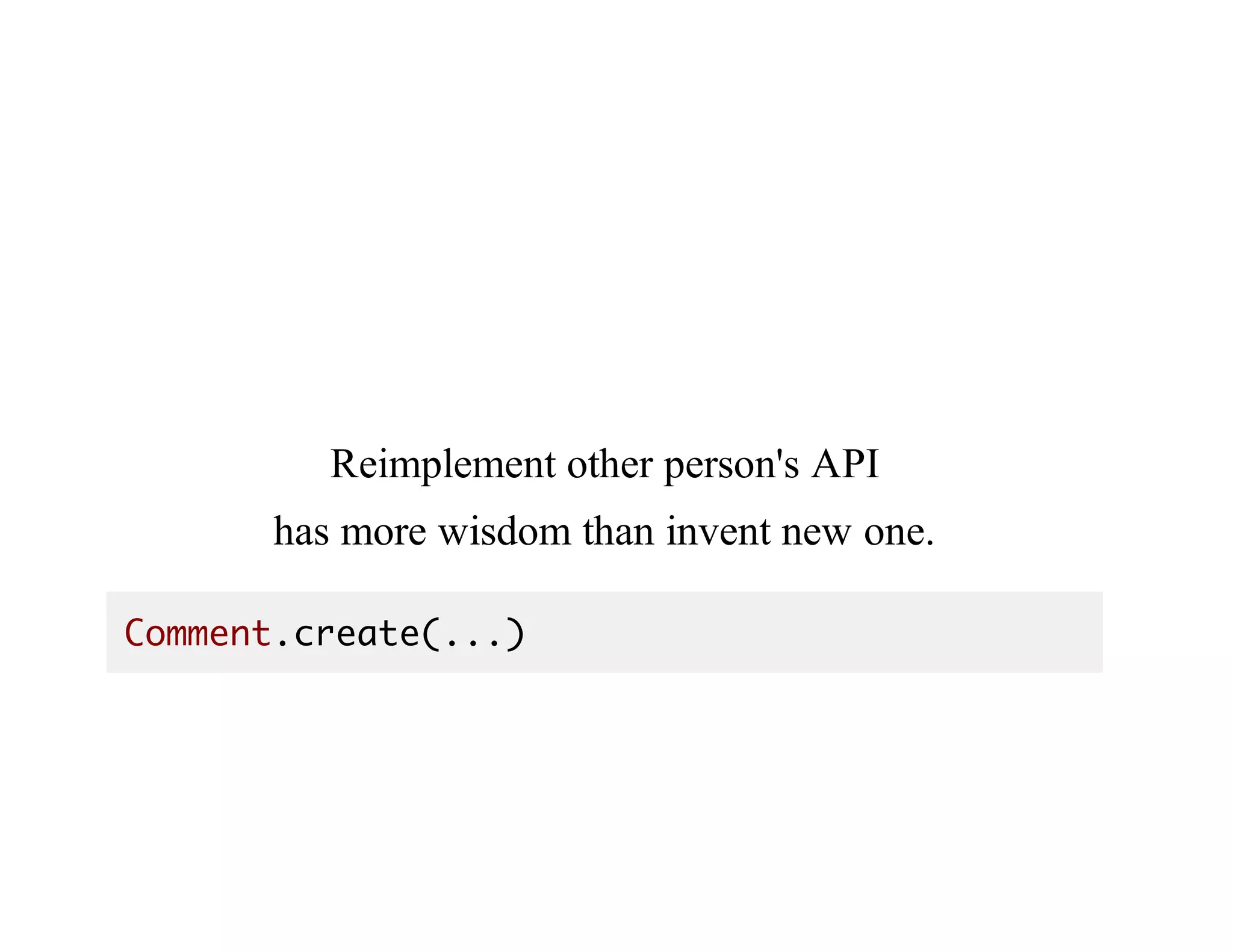 Reimplement	other	person's	API
has	more	wisdom	than	invent	new	one.
Comment.create(...)
 