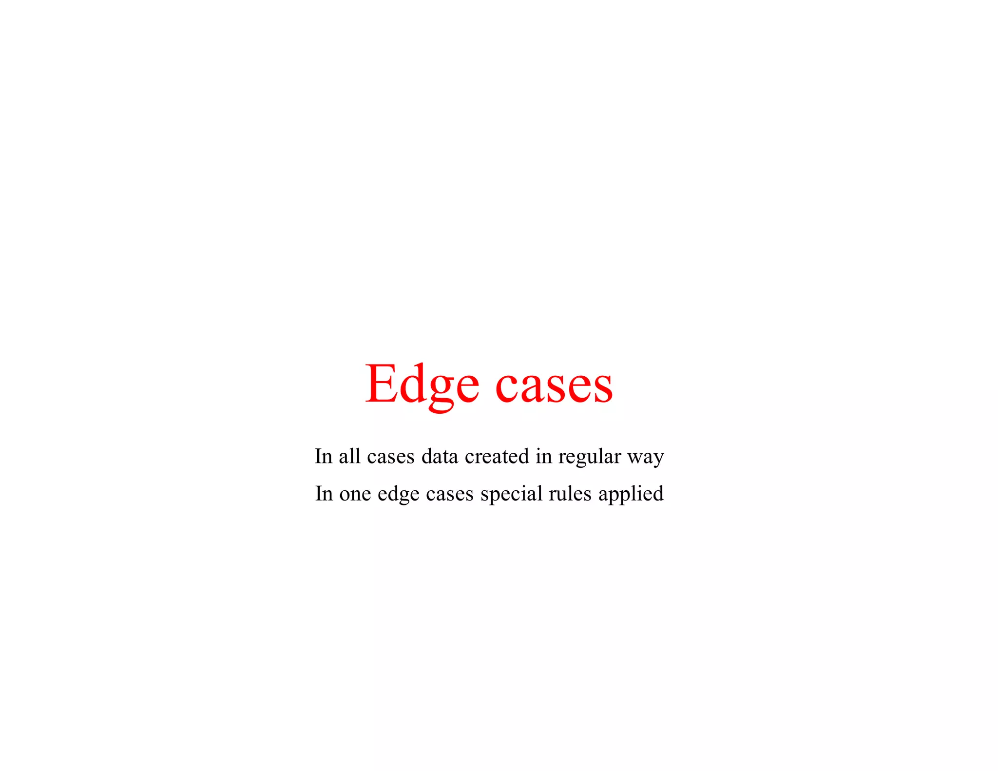 Edge	cases
In	all	cases	data	created	in	regular	way
In	one	edge	cases	special	rules	applied
 