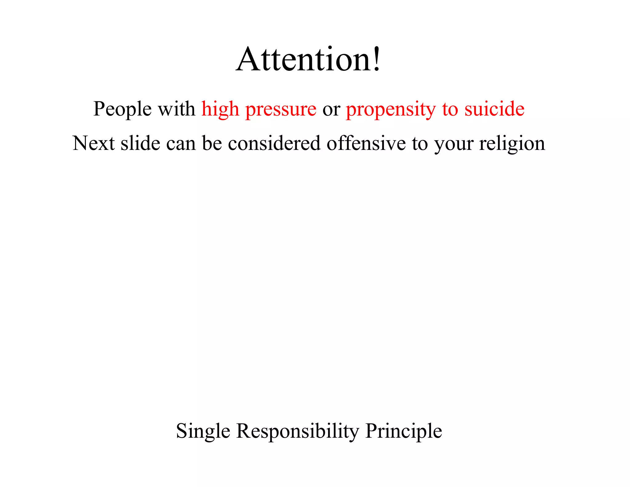 Attention!
People	with	high	pressure	or	propensity	to	suicide
Next	slide	can	be	considered	offensive	to	your	religion
Single	Responsibility	Principle
 