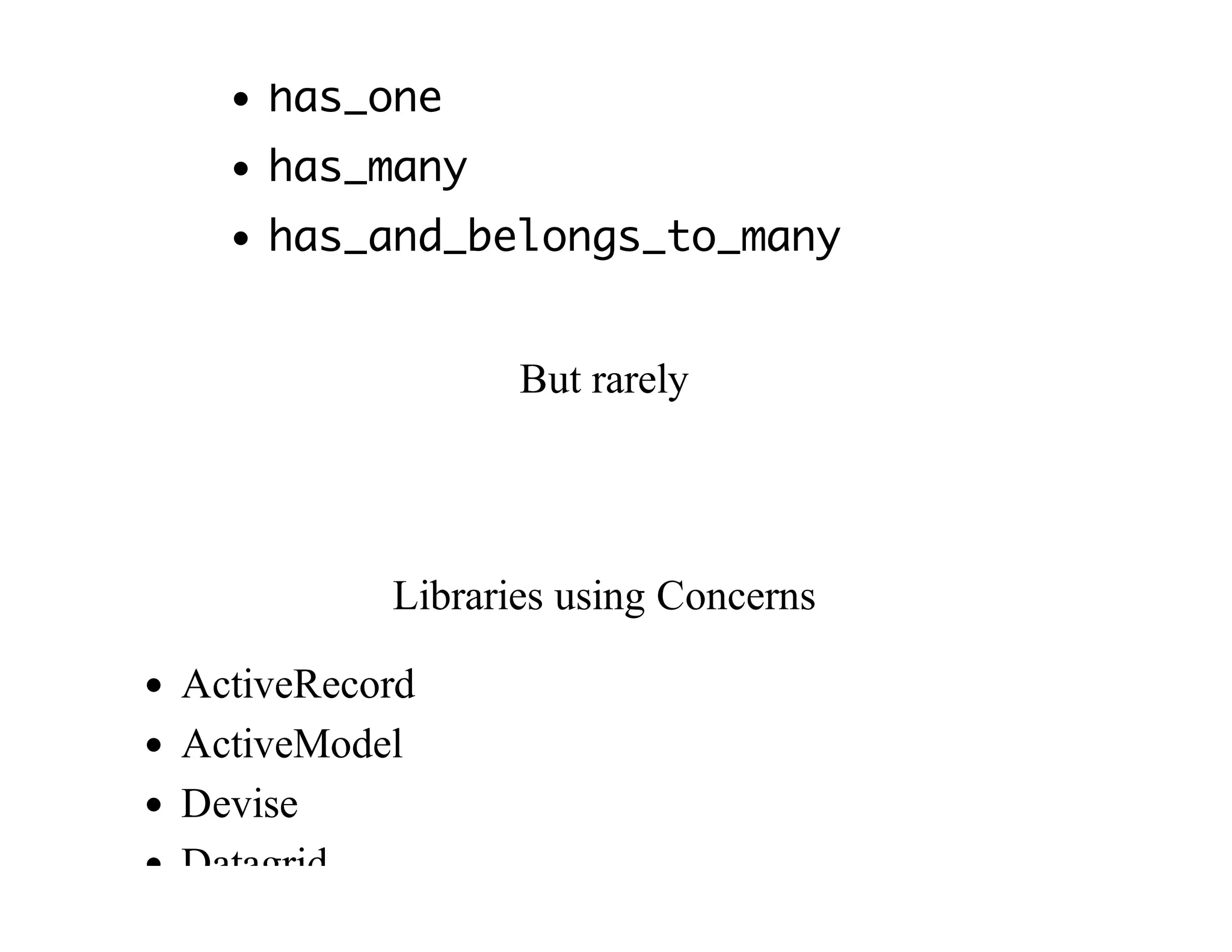 has_one
has_many
has_and_belongs_to_many
But	rarely
Libraries	using	Concerns
ActiveRecord
ActiveModel
Devise
Datagrid
 