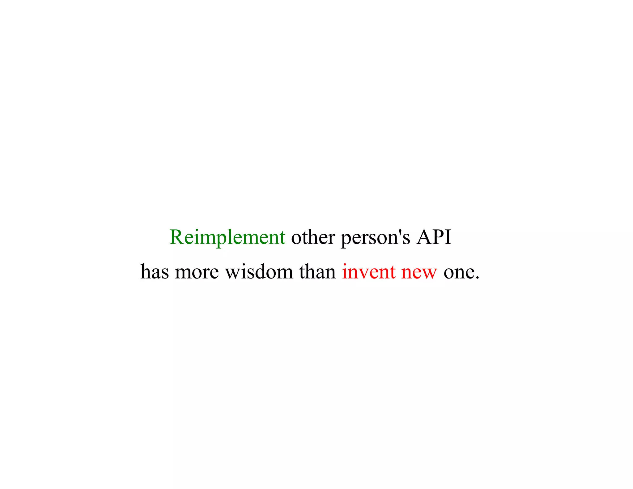 Reimplement	other	person's	API
has	more	wisdom	than	invent	new	one.
 