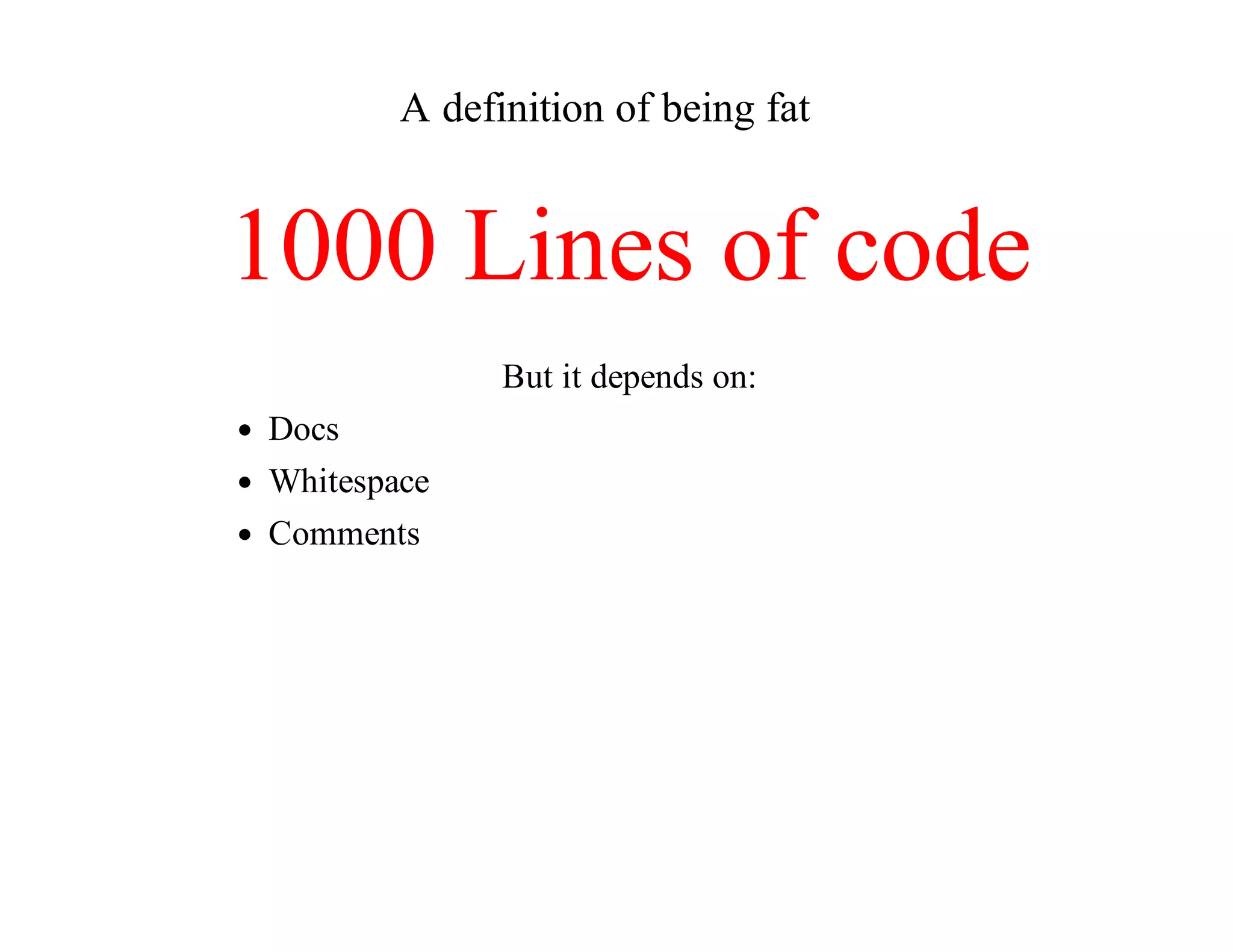 A	definition	of	being	fat
1000	Lines	of	code
But	it	depends	on:
Docs
Whitespace
Comments
 