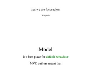 that	we	are	focused	on.
Wikipedia
Model
is	a	best	place	for	default	behaviour
MVC	authors	meant	that
 
