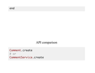 end
API	comparison
Comment.create
# or
CommentService.create
 