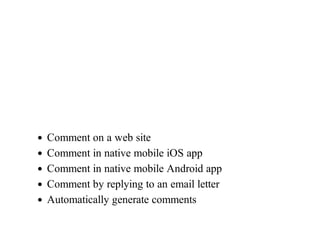 Comment	on	a	web	site
Comment	in	native	mobile	iOS	app
Comment	in	native	mobile	Android	app
Comment	by	replying	to	an	email	letter
Automatically	generate	comments
 