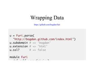 Wrapping	Data
https://github.com/bogdan/furi
u = Furi.parse(
"http://bogdan.github.com/index.html")
u.subdomain # => 'bogdan'
u.extension # => 'html'
u.ssl? # => false
module Furi
def self.parse(string)
 