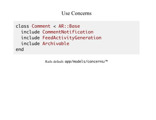 Use	Concerns
class Comment < AR::Base
include CommentNotification
include FeedActivityGeneration
include Archivable
end
Rails	default:	app/models/concerns/*
Attention!
 
