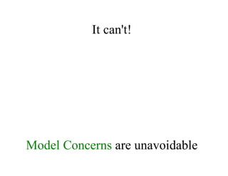 It	can't!
Model	Concerns	are	unavoidable
if	you	want	to	have	a	good	model
 
