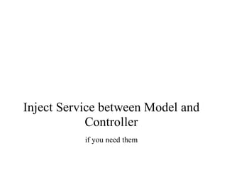 Inject	Service	between	Model	and
Controller
if	you	need	them
 