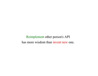 Reimplement	other	person's	API
has	more	wisdom	than	invent	new	one.
 