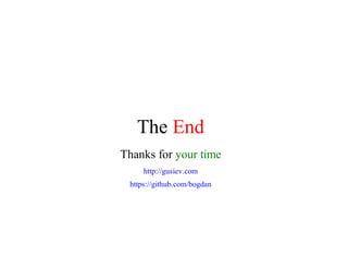 The	End
Thanks	for	your	time
http://gusiev.com
https://github.com/bogdan
 