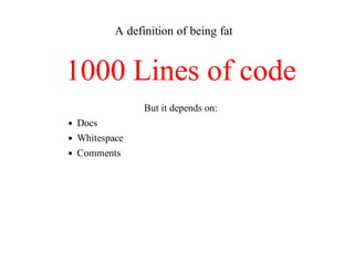A	definition	of	being	fat
1000	Lines	of	code
But	it	depends	on:
Docs
Whitespace
Comments
 