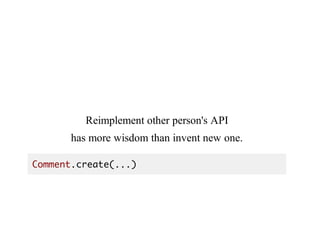 Reimplement	other	person's	API
has	more	wisdom	than	invent	new	one.
Comment.create(...)
 