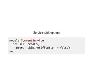 Service	with	options
module CommentService
def self.create(
attrs, skip_notification = false)
end
 